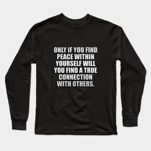 Only if you find peace within yourself will you find a true connection with others Long Sleeve T-Shirt